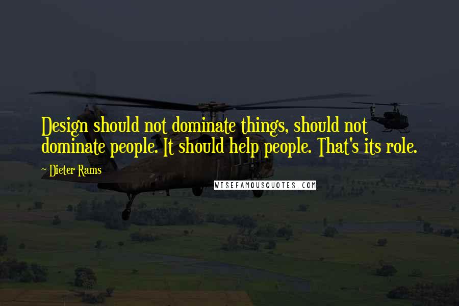 Dieter Rams Quotes: Design should not dominate things, should not dominate people. It should help people. That's its role.