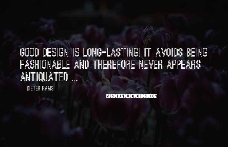 Dieter Rams Quotes: Good design is long-lasting! It avoids being fashionable and therefore never appears antiquated ...