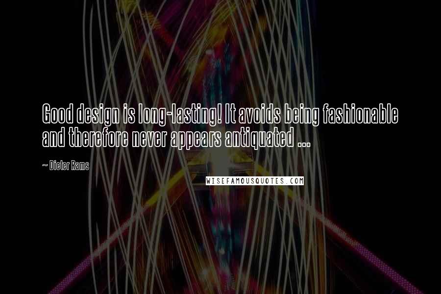 Dieter Rams Quotes: Good design is long-lasting! It avoids being fashionable and therefore never appears antiquated ...