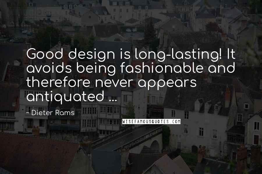 Dieter Rams Quotes: Good design is long-lasting! It avoids being fashionable and therefore never appears antiquated ...