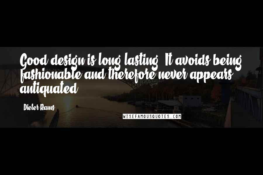 Dieter Rams Quotes: Good design is long-lasting! It avoids being fashionable and therefore never appears antiquated ...