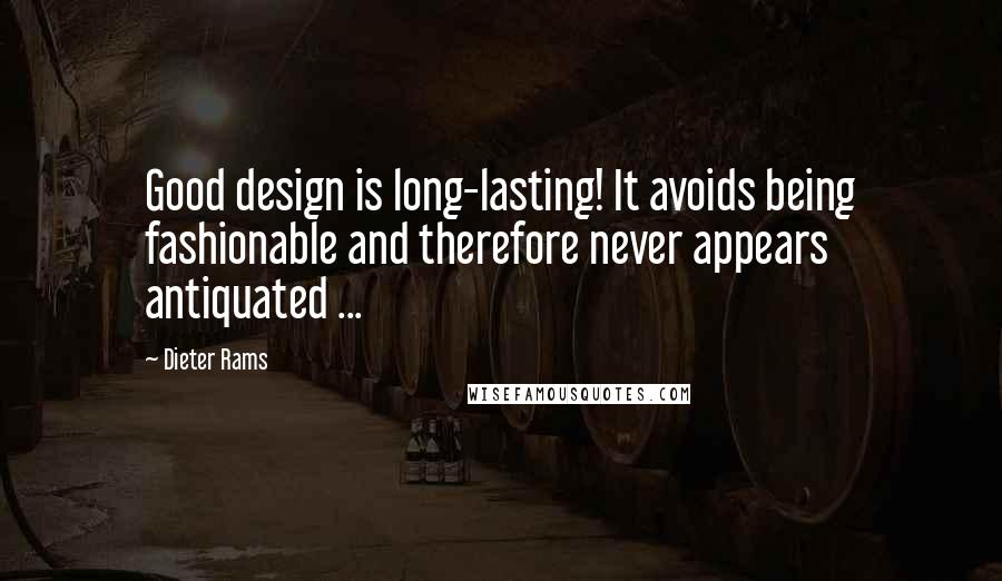 Dieter Rams Quotes: Good design is long-lasting! It avoids being fashionable and therefore never appears antiquated ...