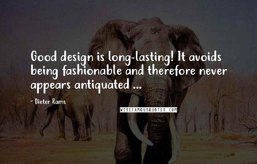 Dieter Rams Quotes: Good design is long-lasting! It avoids being fashionable and therefore never appears antiquated ...