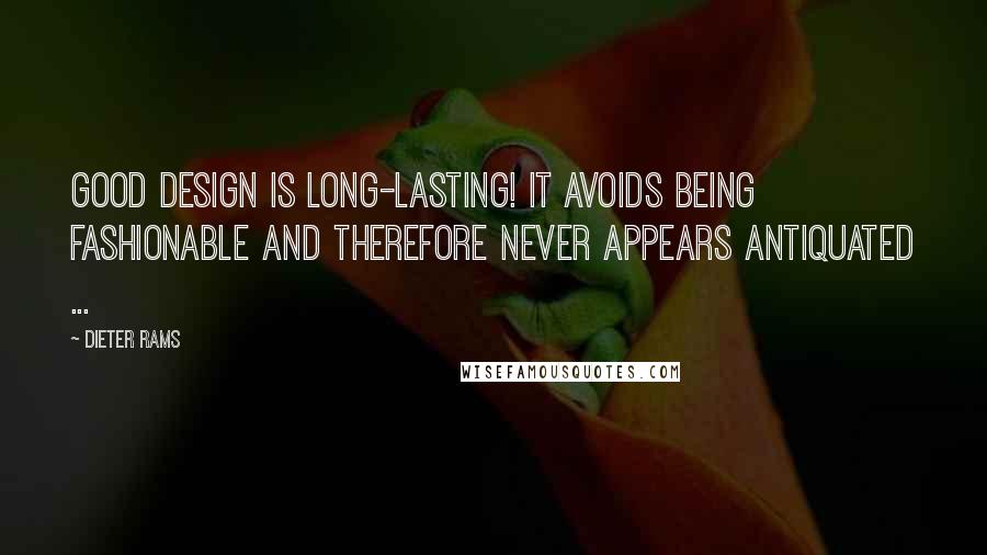 Dieter Rams Quotes: Good design is long-lasting! It avoids being fashionable and therefore never appears antiquated ...