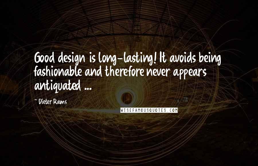 Dieter Rams Quotes: Good design is long-lasting! It avoids being fashionable and therefore never appears antiquated ...