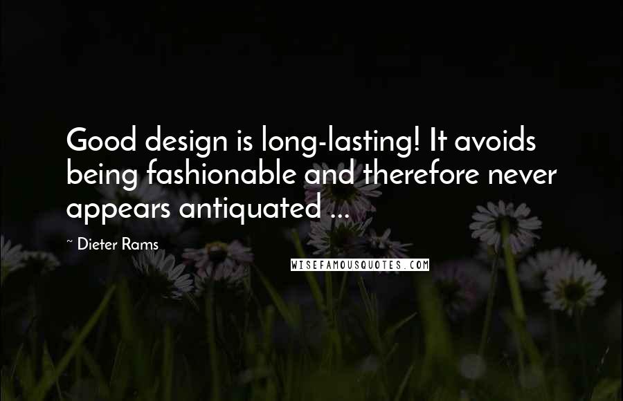 Dieter Rams Quotes: Good design is long-lasting! It avoids being fashionable and therefore never appears antiquated ...