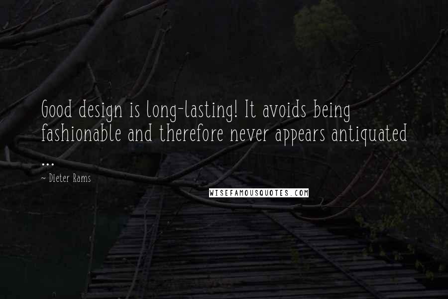 Dieter Rams Quotes: Good design is long-lasting! It avoids being fashionable and therefore never appears antiquated ...