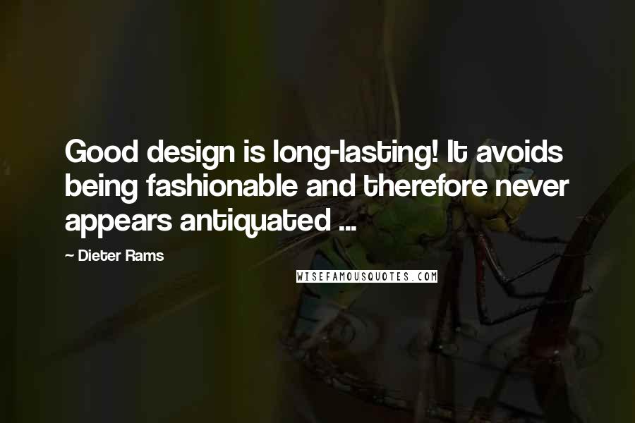 Dieter Rams Quotes: Good design is long-lasting! It avoids being fashionable and therefore never appears antiquated ...