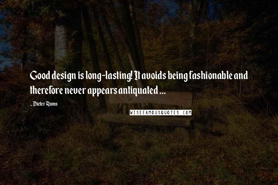 Dieter Rams Quotes: Good design is long-lasting! It avoids being fashionable and therefore never appears antiquated ...