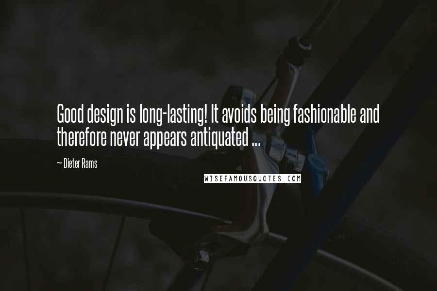 Dieter Rams Quotes: Good design is long-lasting! It avoids being fashionable and therefore never appears antiquated ...