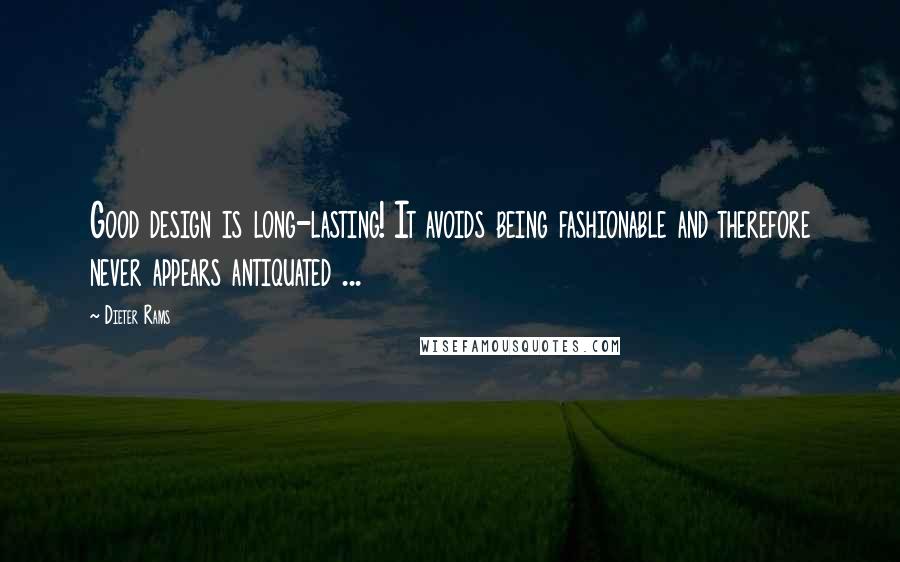 Dieter Rams Quotes: Good design is long-lasting! It avoids being fashionable and therefore never appears antiquated ...