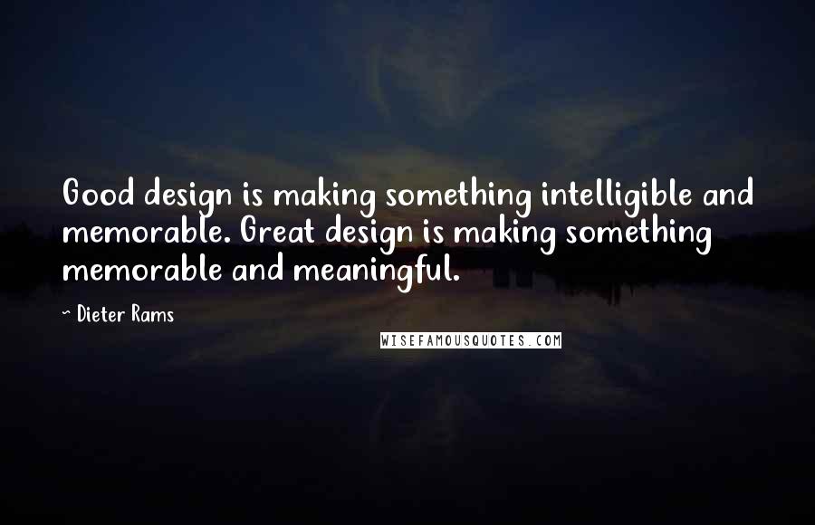 Dieter Rams Quotes: Good design is making something intelligible and memorable. Great design is making something memorable and meaningful.