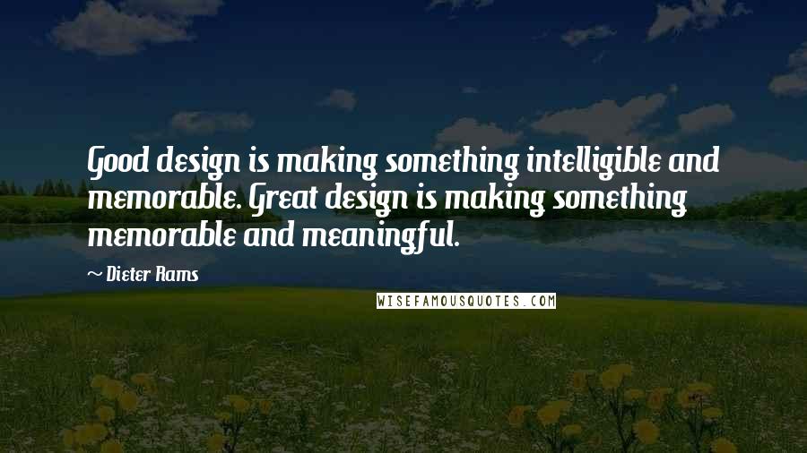 Dieter Rams Quotes: Good design is making something intelligible and memorable. Great design is making something memorable and meaningful.