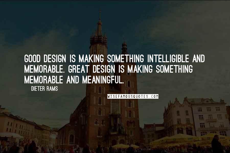 Dieter Rams Quotes: Good design is making something intelligible and memorable. Great design is making something memorable and meaningful.