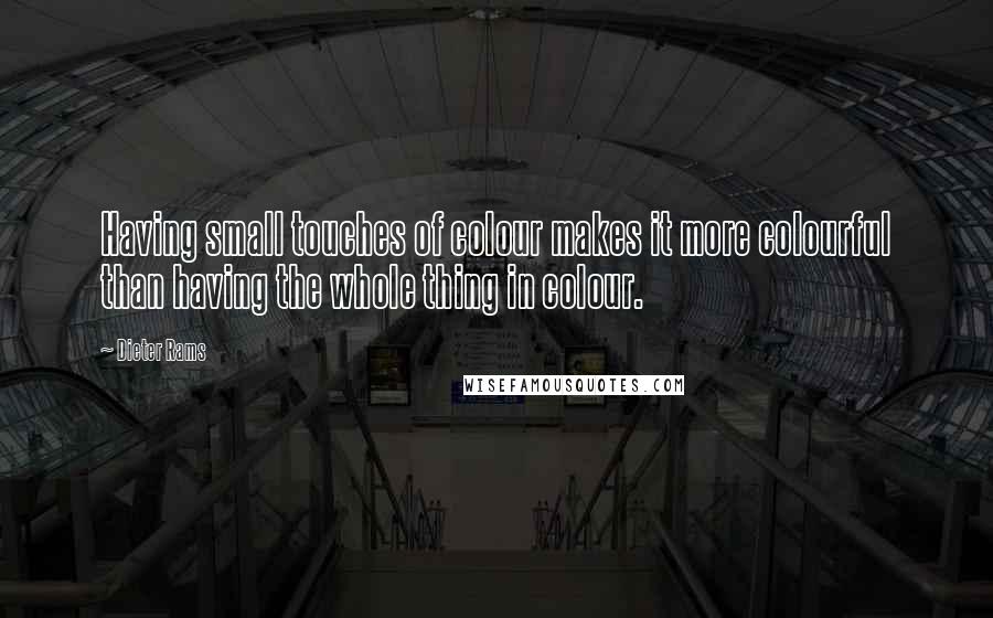 Dieter Rams Quotes: Having small touches of colour makes it more colourful than having the whole thing in colour.