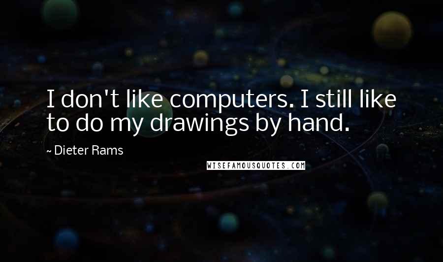 Dieter Rams Quotes: I don't like computers. I still like to do my drawings by hand.