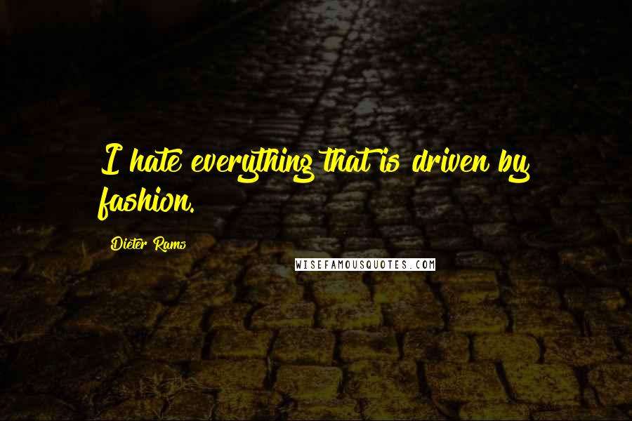 Dieter Rams Quotes: I hate everything that is driven by fashion.