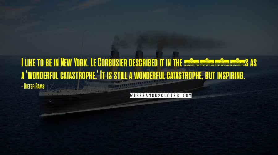Dieter Rams Quotes: I like to be in New York. Le Corbusier described it in the 1930s as a 'wonderful catastrophe.' It is still a wonderful catastrophe, but inspiring.