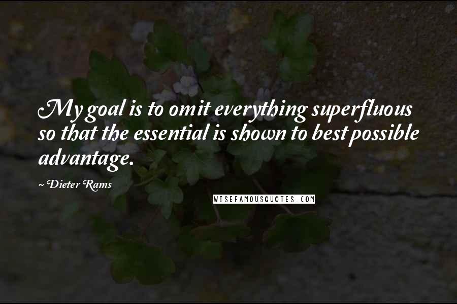 Dieter Rams Quotes: My goal is to omit everything superfluous so that the essential is shown to best possible advantage.