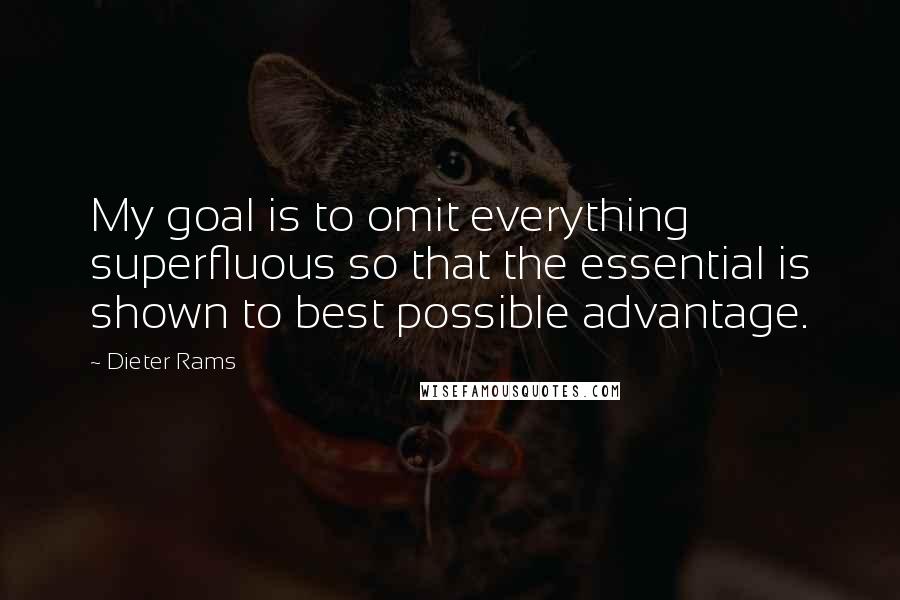 Dieter Rams Quotes: My goal is to omit everything superfluous so that the essential is shown to best possible advantage.