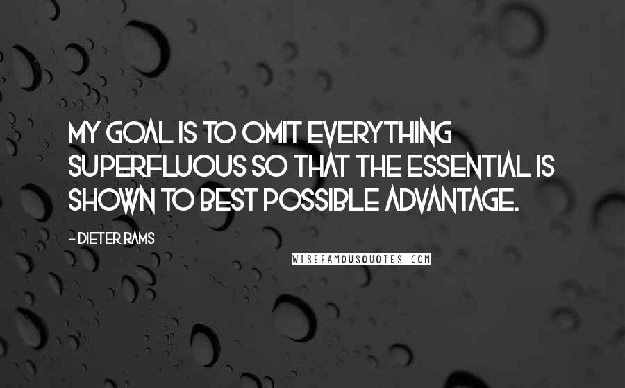 Dieter Rams Quotes: My goal is to omit everything superfluous so that the essential is shown to best possible advantage.