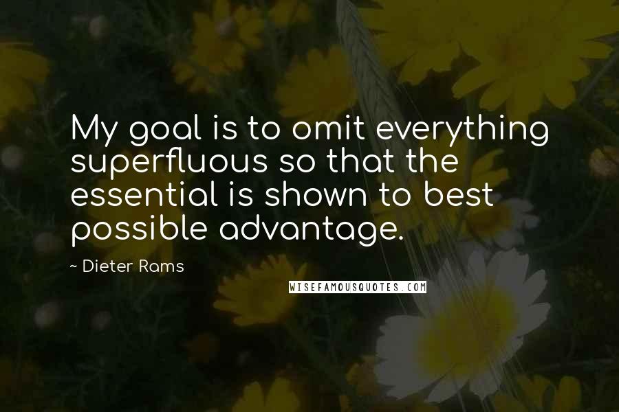 Dieter Rams Quotes: My goal is to omit everything superfluous so that the essential is shown to best possible advantage.