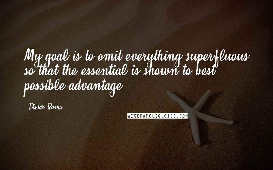 Dieter Rams Quotes: My goal is to omit everything superfluous so that the essential is shown to best possible advantage.