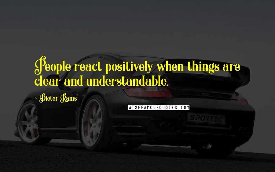Dieter Rams Quotes: People react positively when things are clear and understandable.