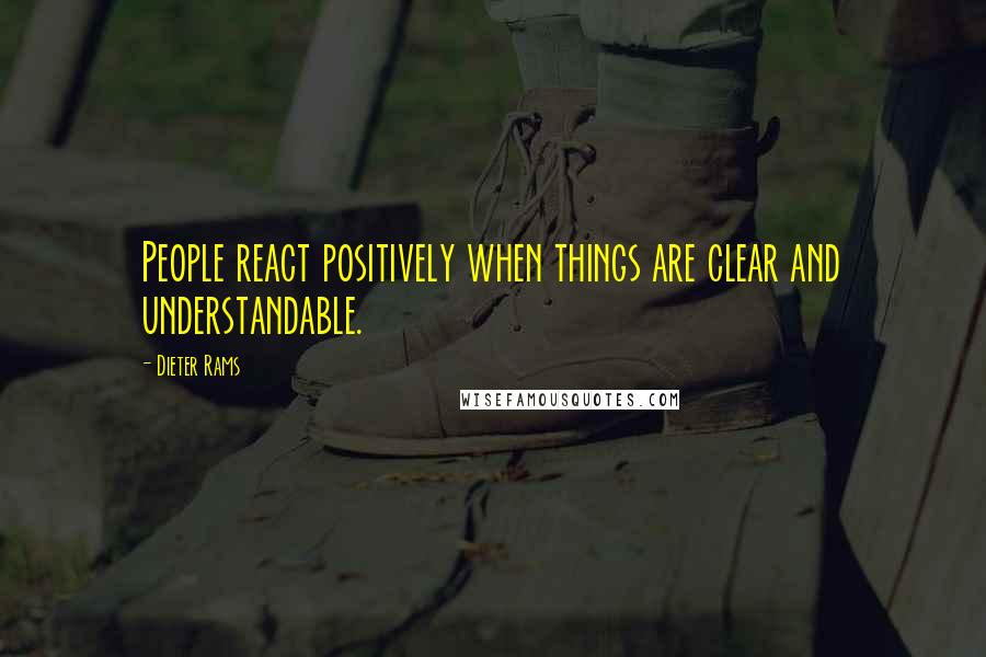 Dieter Rams Quotes: People react positively when things are clear and understandable.