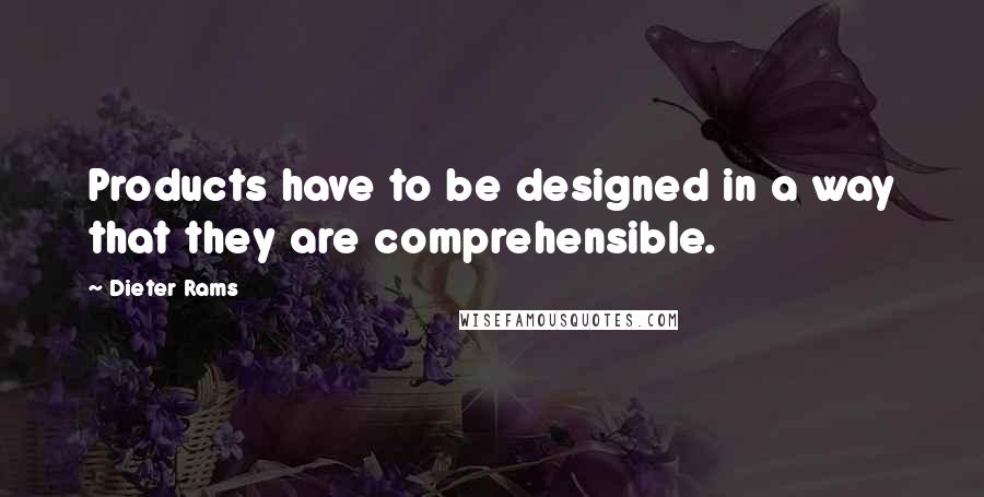 Dieter Rams Quotes: Products have to be designed in a way that they are comprehensible.