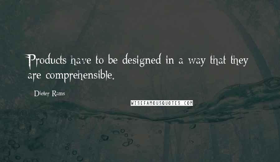 Dieter Rams Quotes: Products have to be designed in a way that they are comprehensible.