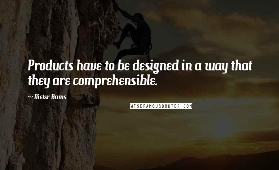 Dieter Rams Quotes: Products have to be designed in a way that they are comprehensible.