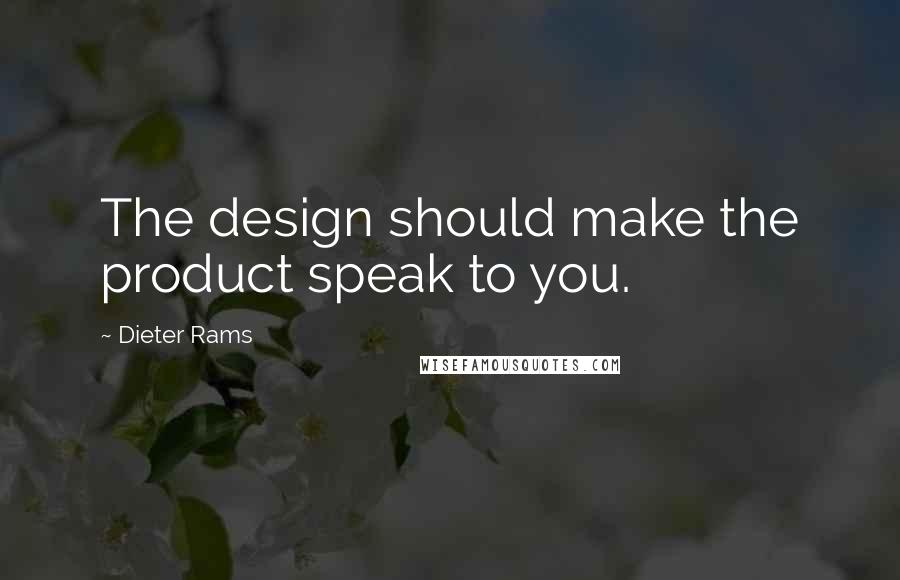 Dieter Rams Quotes: The design should make the product speak to you.