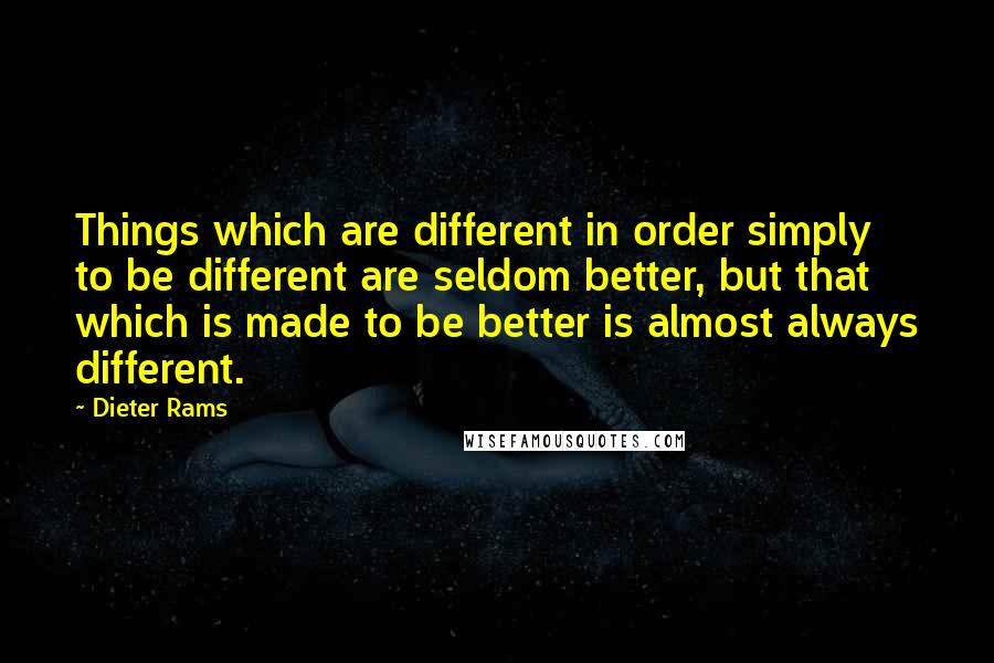 Dieter Rams Quotes: Things which are different in order simply to be different are seldom better, but that which is made to be better is almost always different.