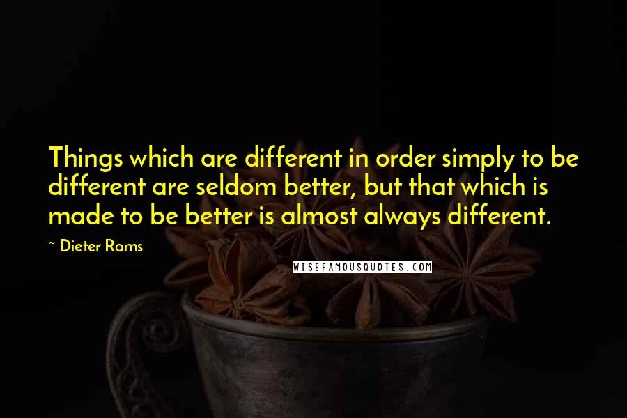 Dieter Rams Quotes: Things which are different in order simply to be different are seldom better, but that which is made to be better is almost always different.