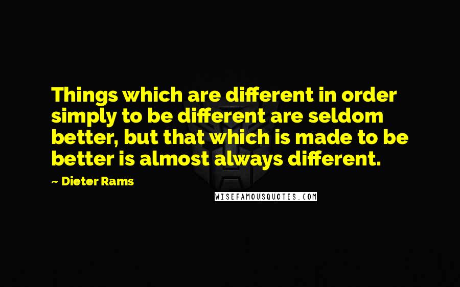 Dieter Rams Quotes: Things which are different in order simply to be different are seldom better, but that which is made to be better is almost always different.