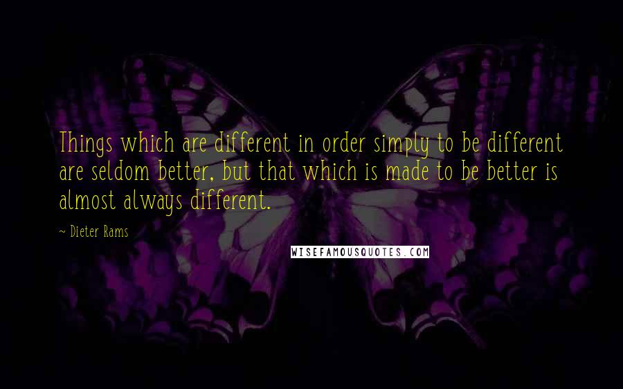 Dieter Rams Quotes: Things which are different in order simply to be different are seldom better, but that which is made to be better is almost always different.