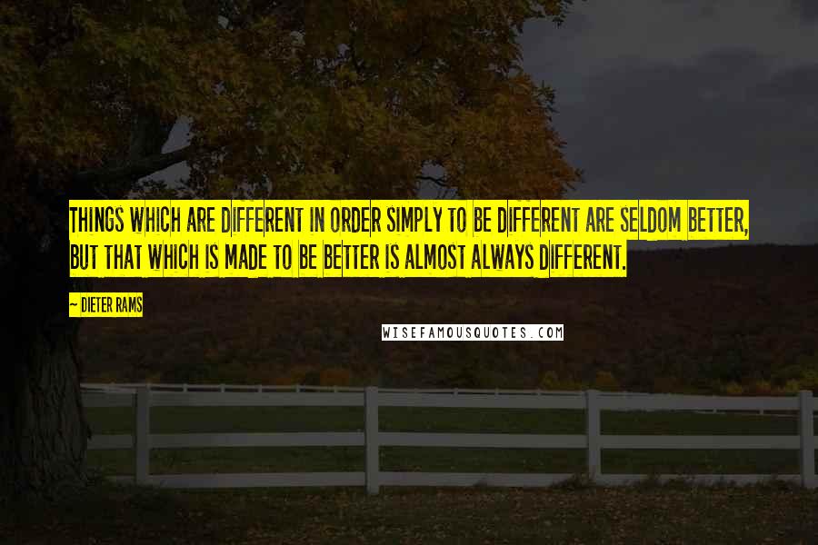 Dieter Rams Quotes: Things which are different in order simply to be different are seldom better, but that which is made to be better is almost always different.