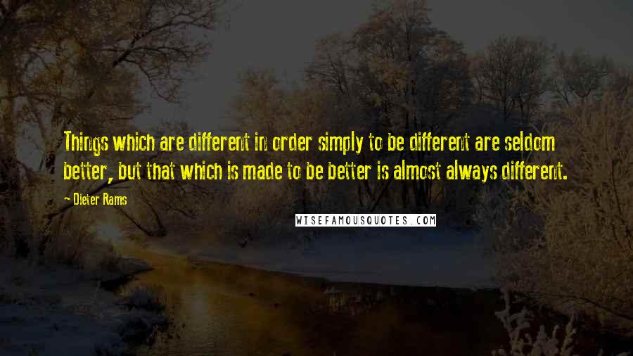 Dieter Rams Quotes: Things which are different in order simply to be different are seldom better, but that which is made to be better is almost always different.