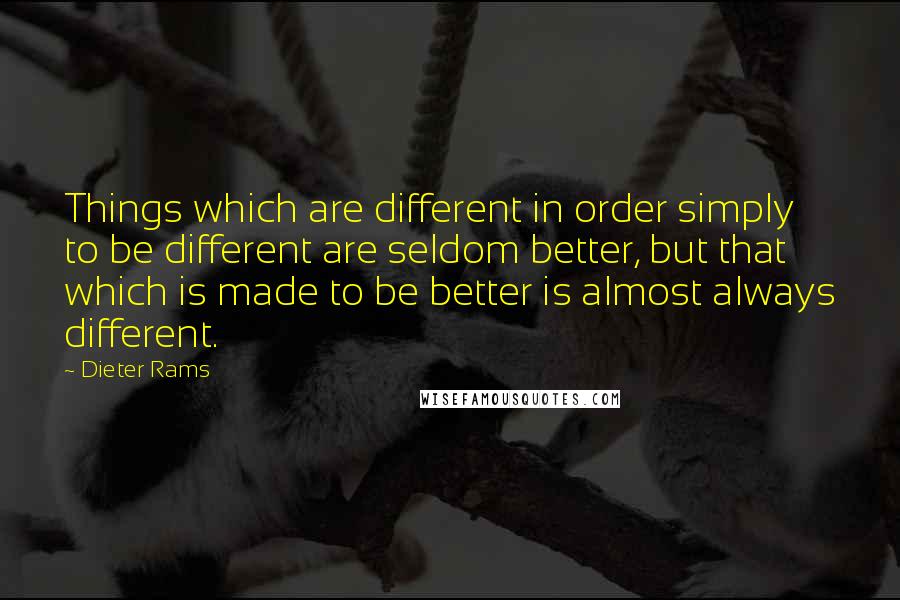 Dieter Rams Quotes: Things which are different in order simply to be different are seldom better, but that which is made to be better is almost always different.