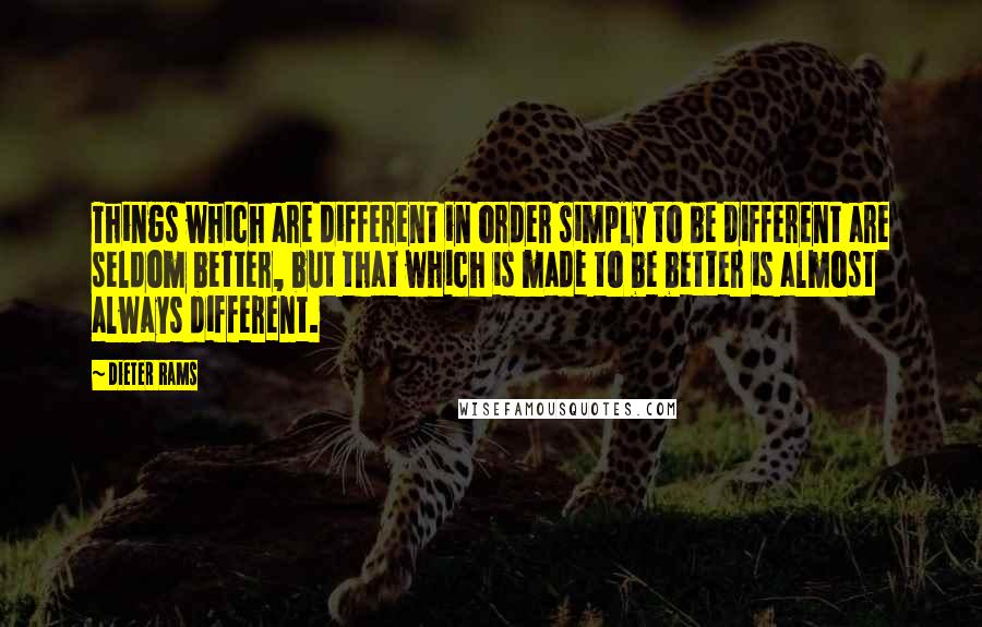 Dieter Rams Quotes: Things which are different in order simply to be different are seldom better, but that which is made to be better is almost always different.