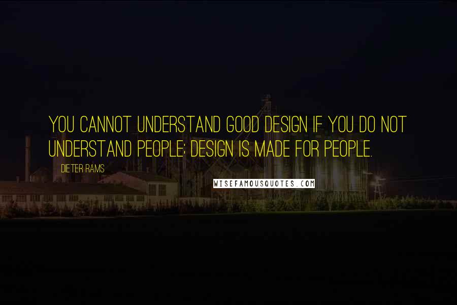 Dieter Rams Quotes: You cannot understand good design if you do not understand people; design is made for people.