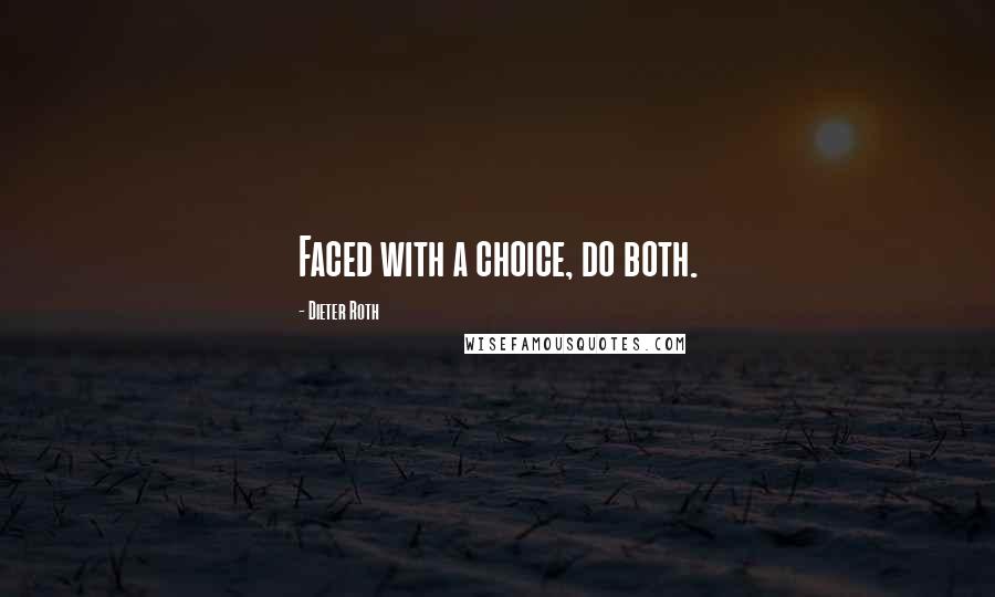 Dieter Roth Quotes: Faced with a choice, do both.