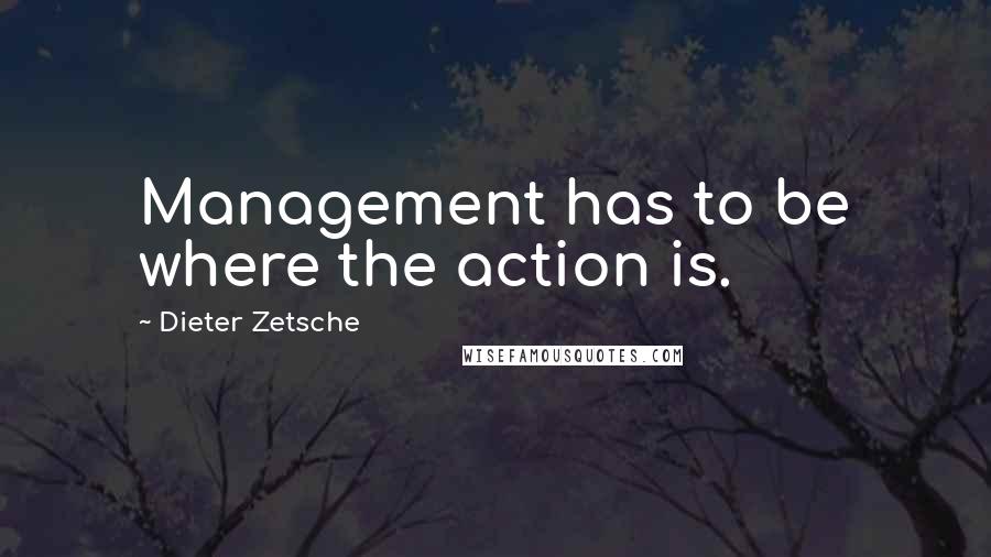 Dieter Zetsche Quotes: Management has to be where the action is.