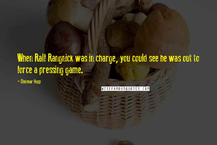 Dietmar Hopp Quotes: When Ralf Rangnick was in charge, you could see he was out to force a pressing game.