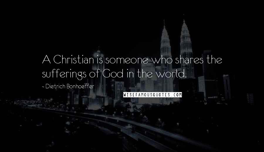 Dietrich Bonhoeffer Quotes: A Christian is someone who shares the sufferings of God in the world.