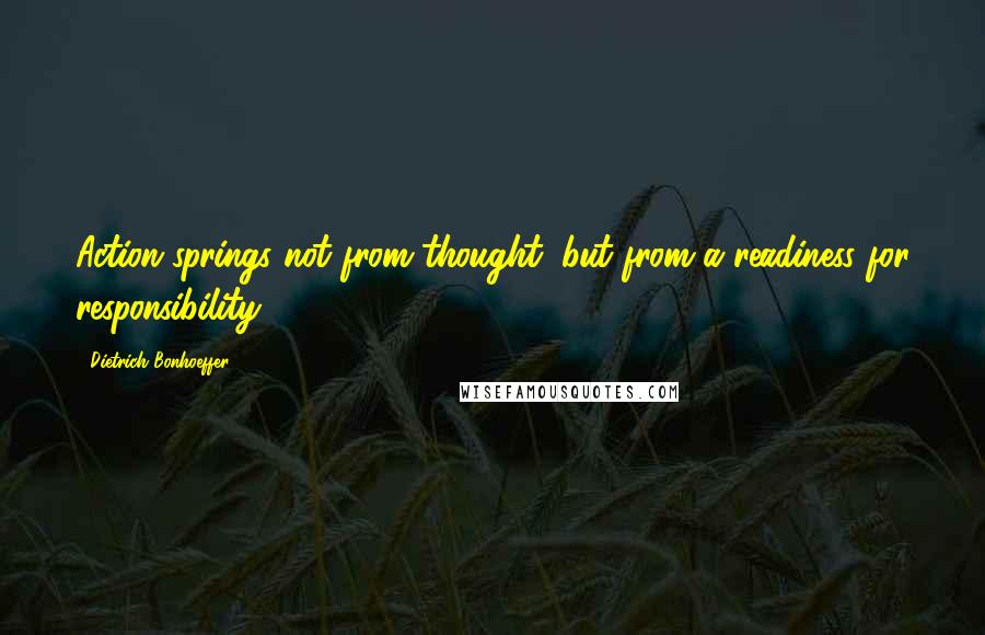 Dietrich Bonhoeffer Quotes: Action springs not from thought, but from a readiness for responsibility.