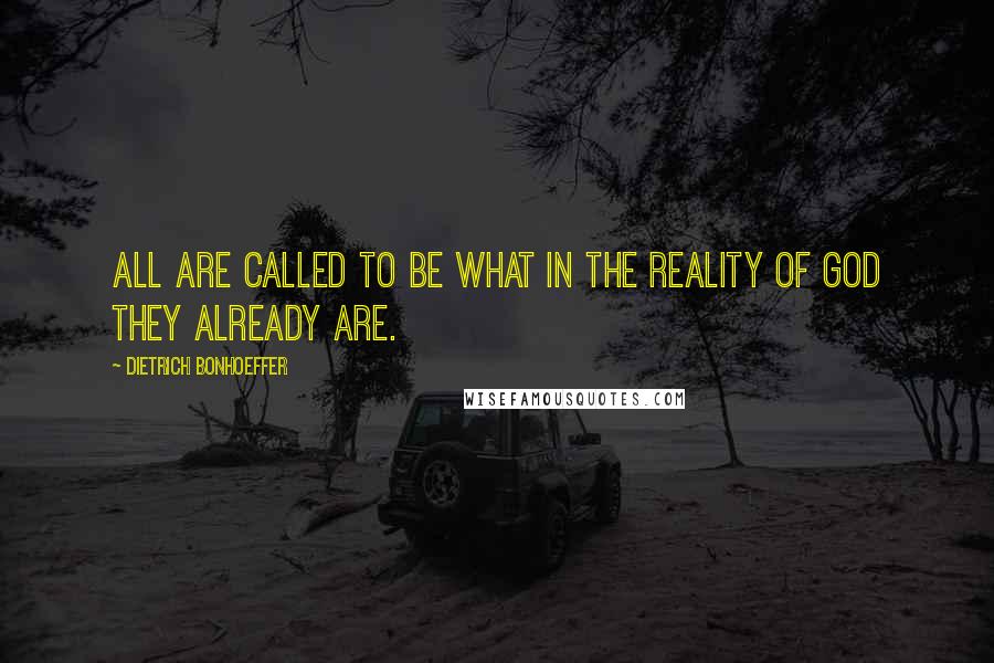 Dietrich Bonhoeffer Quotes: All are called to be what in the reality of God they already are.