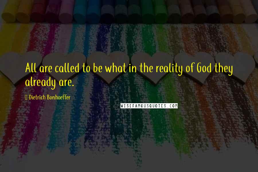 Dietrich Bonhoeffer Quotes: All are called to be what in the reality of God they already are.