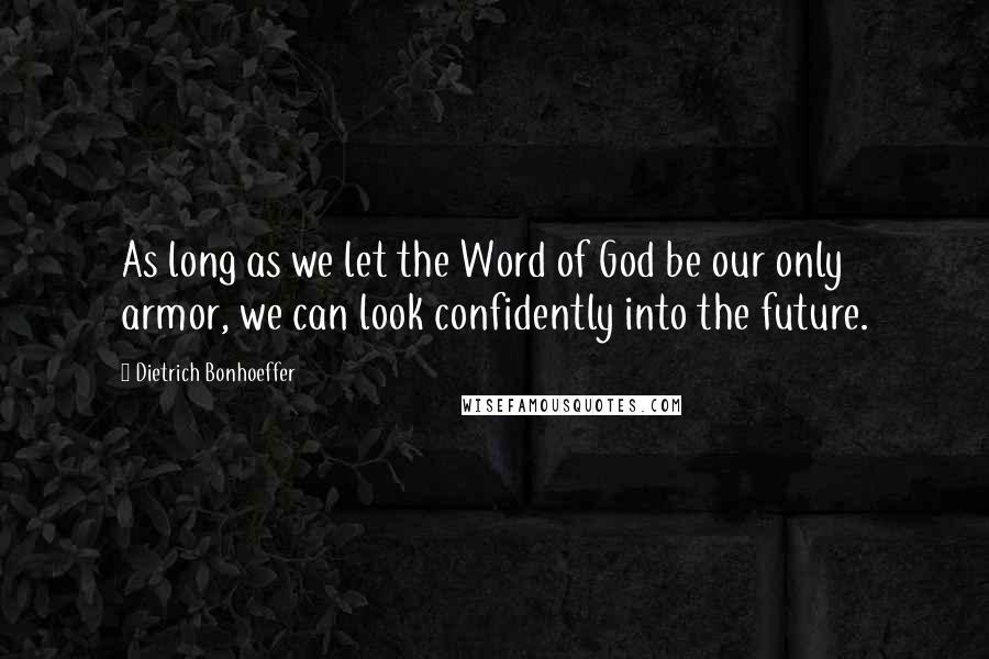 Dietrich Bonhoeffer Quotes: As long as we let the Word of God be our only armor, we can look confidently into the future.